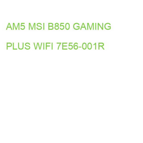 AM5 MSI B850 GAMING PLUS WIFI 7E56-001R