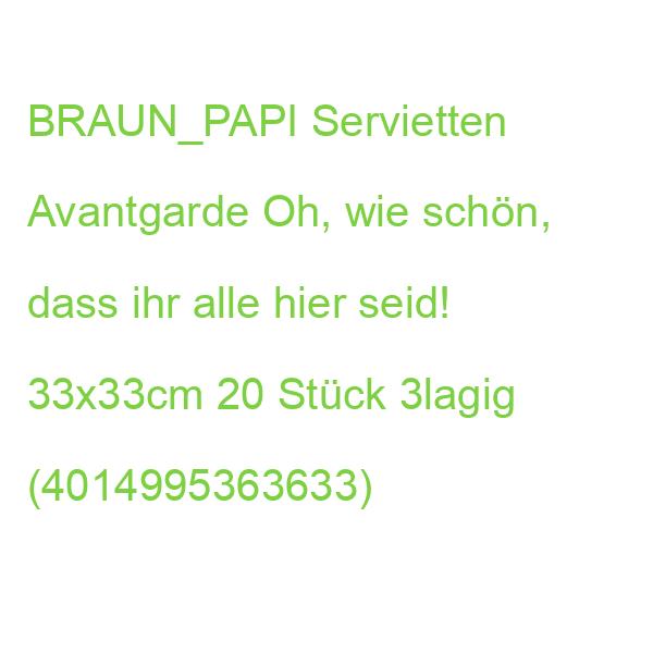 BRAUN_PAPI Braun & Company Avantgarde Servietten Oh, wie schön, dass ihr alle… 33x33cm 20 Stück 3lagig (4014995363633)