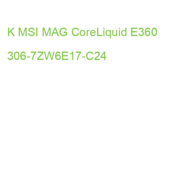 K MSI MAG CoreLiquid E360 306-7ZW6E17-C24